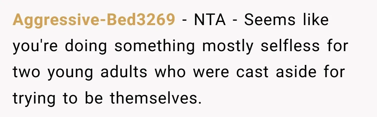 Aggressive-Bed3269 − NTA - Seems like you're doing something mostly selfless for two young adults who were cast aside for trying to be themselves.