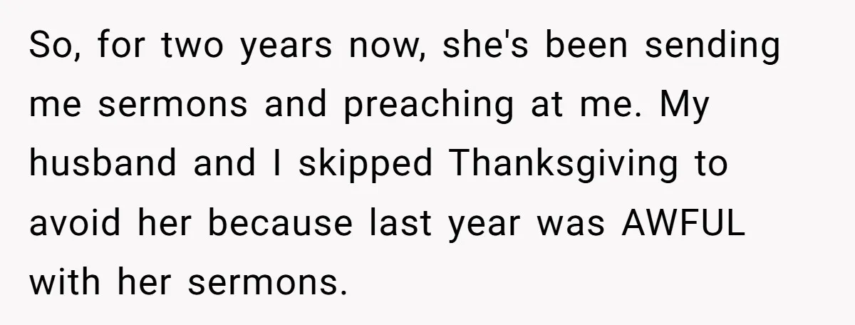 So, for two years now, she's been sending me sermons and preaching at me. My husband and I skipped Thanksgiving to avoid her because last year was AWFUL with her...