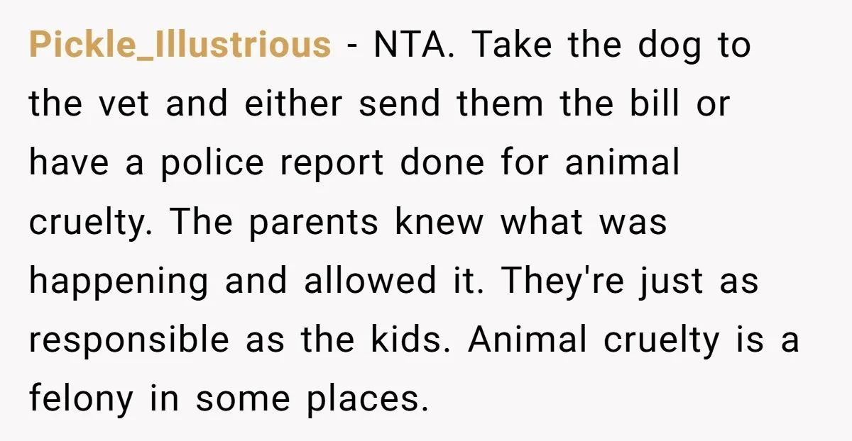 Pickle_Illustrious − NTA. Take the dog to the vet and either send them the bill or have a police report done for animal cruelty. The parents knew what was happening...