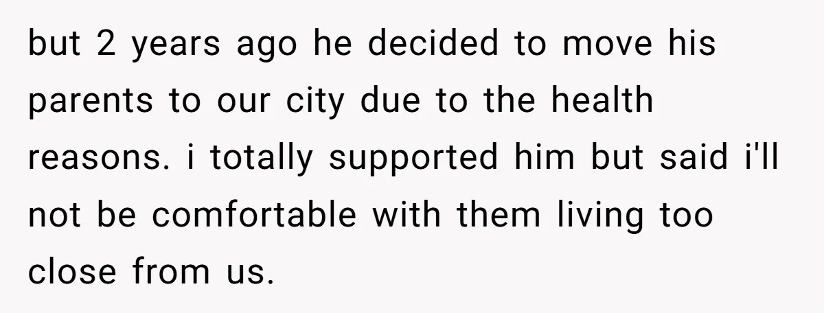 but 2 years ago he decided to move his parents to our city due to the health reasons. i totally supported him but said i'll not be comfortable with them...