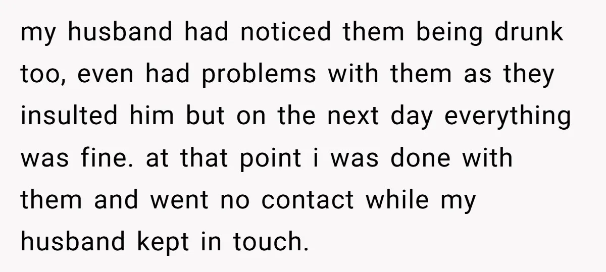 my husband had noticed them being drunk too, even had problems with them as they insulted him but on the next day everything was fine. at that point i was...