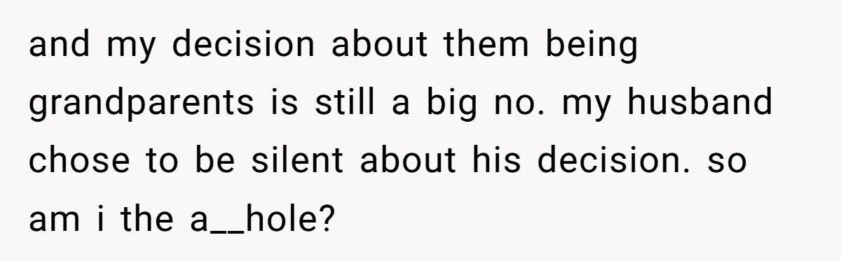 and my decision about them being grandparents is still a big no. my husband chose to be silent about his decision. so am i the a__hole?
