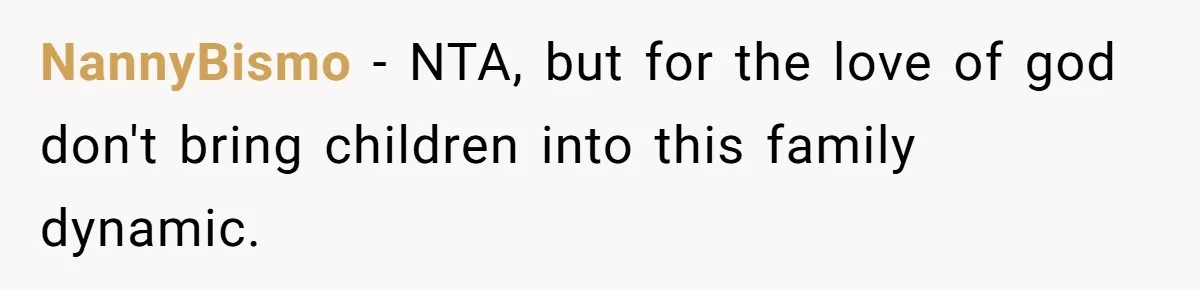 NannyBismo − NTA, but for the love of god don't bring children into this family dynamic.