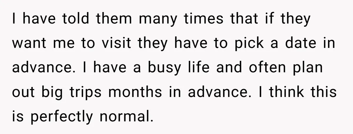 I have told them many times that if they want me to visit they have to pick a date in advance. I have a busy life and often plan out...