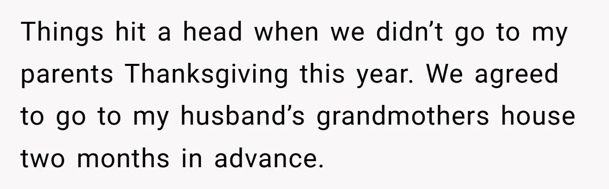 Things hit a head when we didn’t go to my parents Thanksgiving this year. We agreed to go to my husband’s grandmothers house two months in advance.