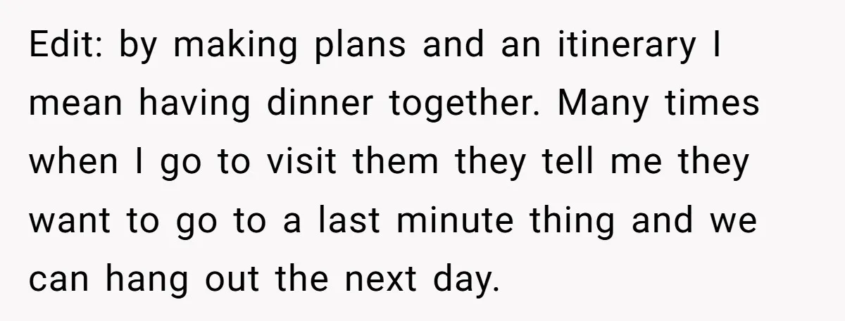 Edit: by making plans and an itinerary I mean having dinner together. Many times when I go to visit them they tell me they want to go to a last...