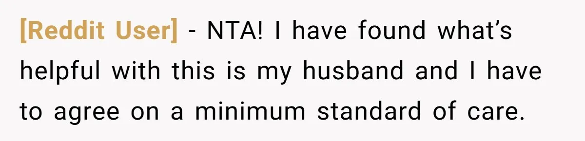 [Reddit User] − NTA! I have found what’s helpful with this is my husband and I have to agree on a minimum standard of care.