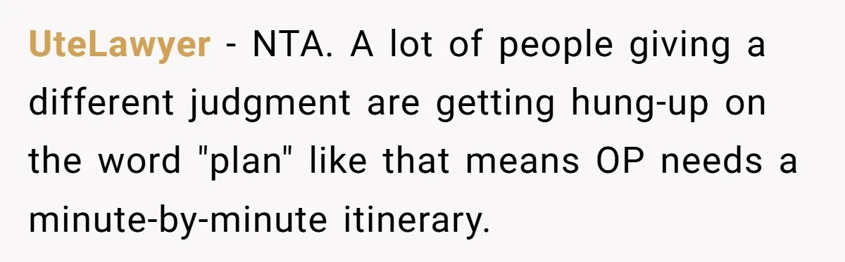 UteLawyer − NTA. A lot of people giving a different judgment are getting hung-up on the word "plan" like that means OP needs a minute-by-minute itinerary.
