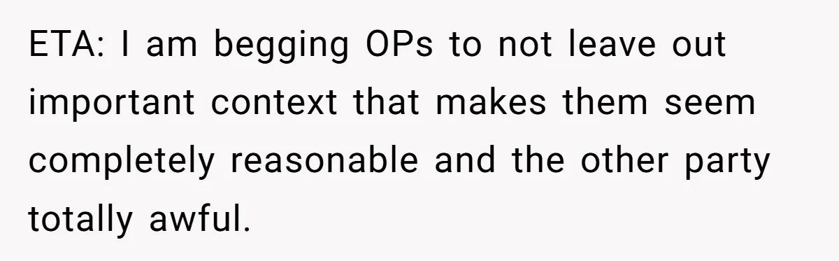 ETA: I am begging OPs to not leave out important context that makes them seem completely reasonable and the other party totally awful.