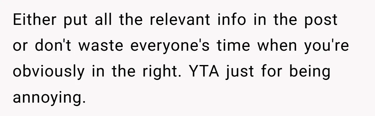 Either put all the relevant info in the post or don't waste everyone's time when you're obviously in the right. YTA just for being annoying.