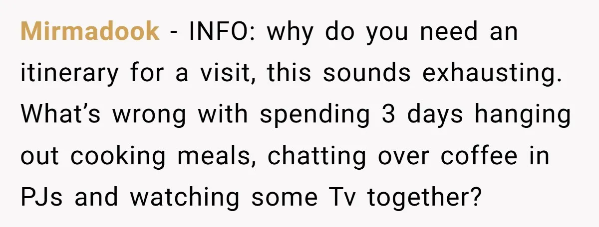 Mirmadook − INFO: why do you need an itinerary for a visit, this sounds exhausting. What’s wrong with spending 3 days hanging out cooking meals, chatting over coffee in PJs...