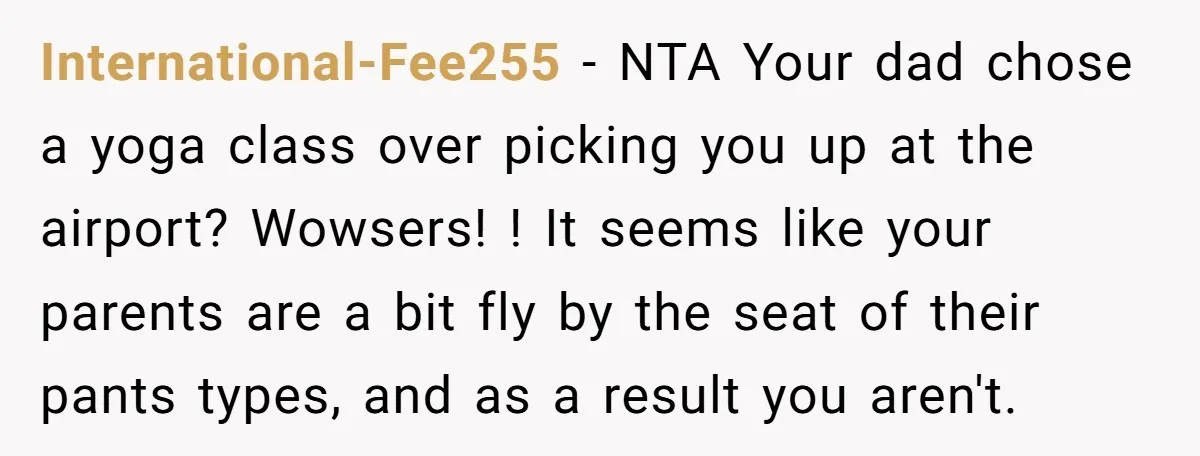 International-Fee255 − NTA Your dad chose a yoga class over picking you up at the airport? Wowsers! ! It seems like your parents are a bit fly by the seat...