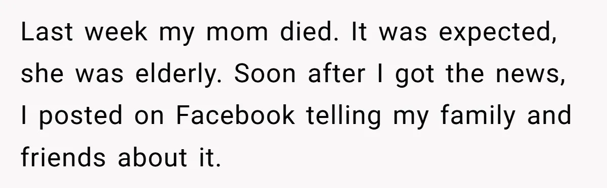 Last week my mom died. It was expected, she was elderly. Soon after I got the news, I posted on Facebook telling my family and friends about it.