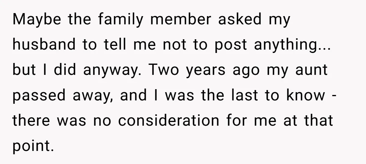Maybe the family member asked my husband to tell me not to post anything... but I did anyway. Two years ago my aunt passed away, and I was the last...