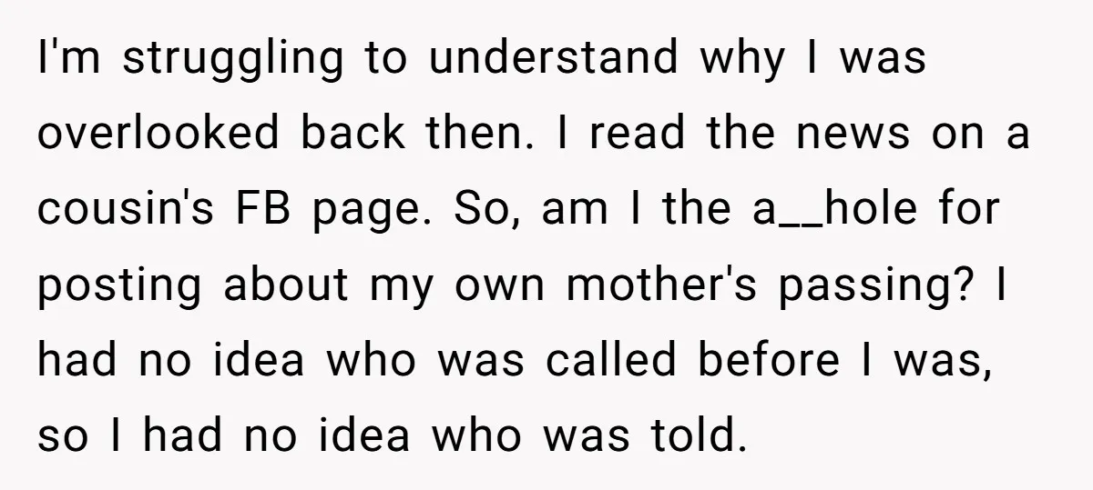 I'm struggling to understand why I was overlooked back then. I read the news on a cousin's FB page. So, am I the a__hole for posting about my own mother's...
