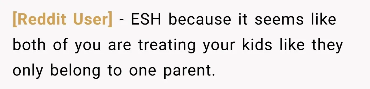 [Reddit User] − ESH because it seems like both of you are treating your kids like they only belong to one parent.