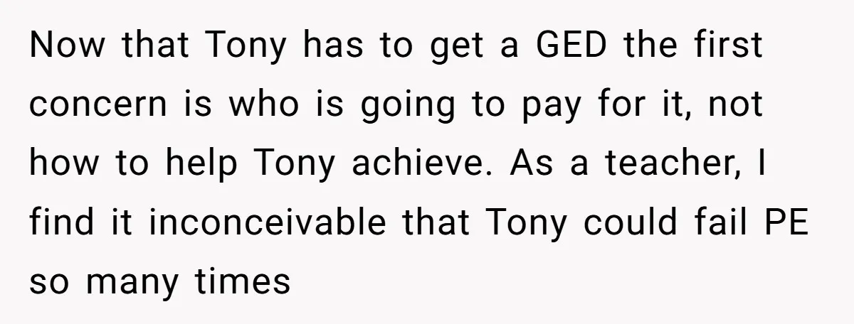 Now that Tony has to get a GED the first concern is who is going to pay for it, not how to help Tony achieve. As a teacher, I find...