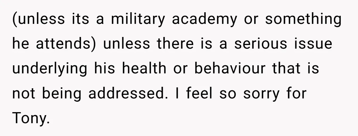 (unless its a military academy or something he attends) unless there is a serious issue underlying his health or behaviour that is not being addressed. I feel so sorry for...