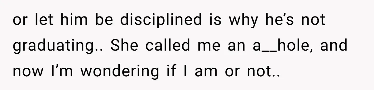 or let him be disciplined is why he’s not graduating.. She called me an a__hole, and now I’m wondering if I am or not..