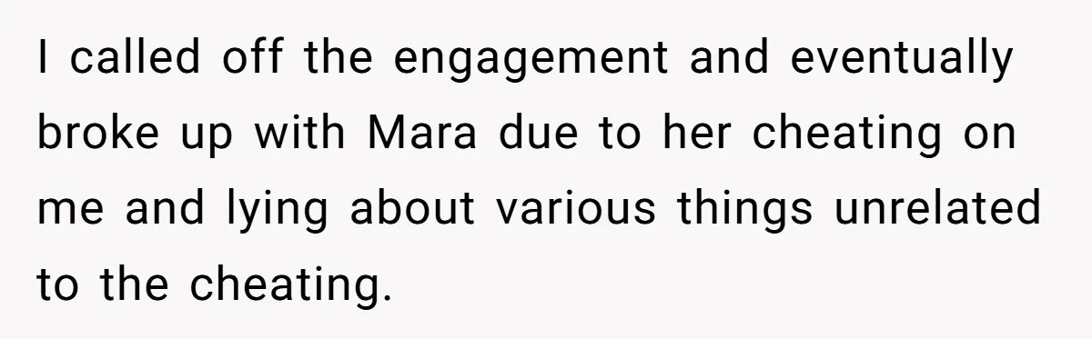 I called off the engagement and eventually broke up with Mara due to her cheating on me and lying about various things unrelated to the cheating.