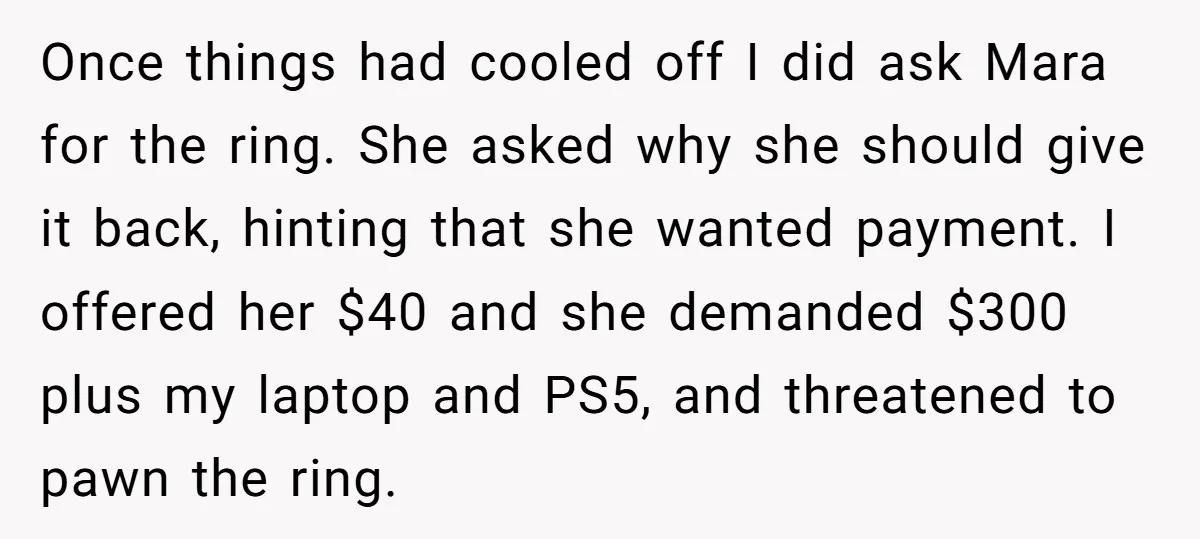 Once things had cooled off I did ask Mara for the ring. She asked why she should give it back, hinting that she wanted payment. I offered her $40 and...