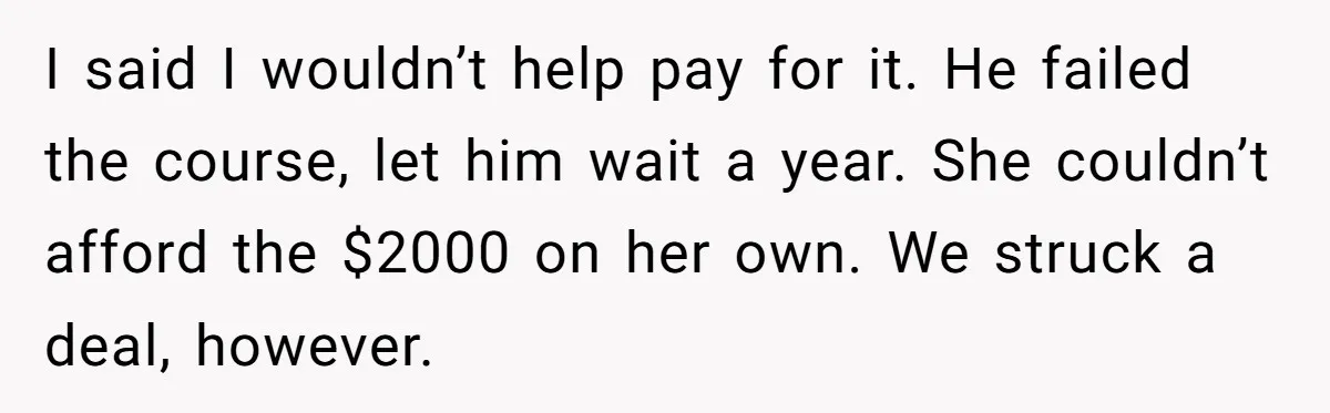 I said I wouldn’t help pay for it. He failed the course, let him wait a year. She couldn’t afford the $2000 on her own. We struck a deal, however.