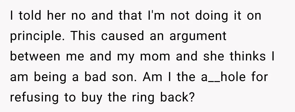 I told her no and that I'm not doing it on principle. This caused an argument between me and my mom and she thinks I am being a bad son....