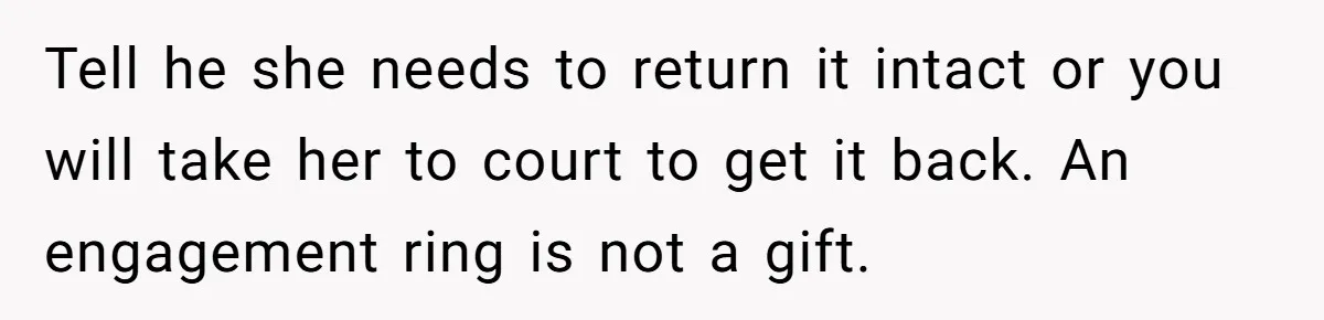 Tell he she needs to return it intact or you will take her to court to get it back. An engagement ring is not a gift.