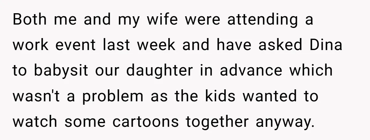 Both me and my wife were attending a work event last week and have asked Dina to babysit our daughter in advance which wasn't a problem as the kids wanted...