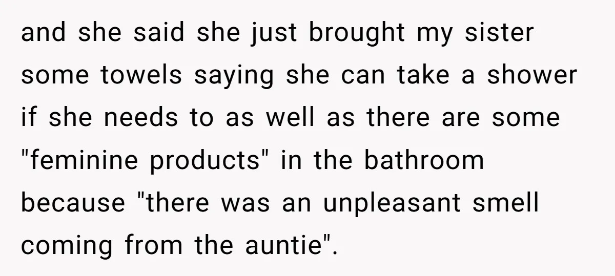 and she said she just brought my sister some towels saying she can take a shower if she needs to as well as there are some "feminine products" in the...