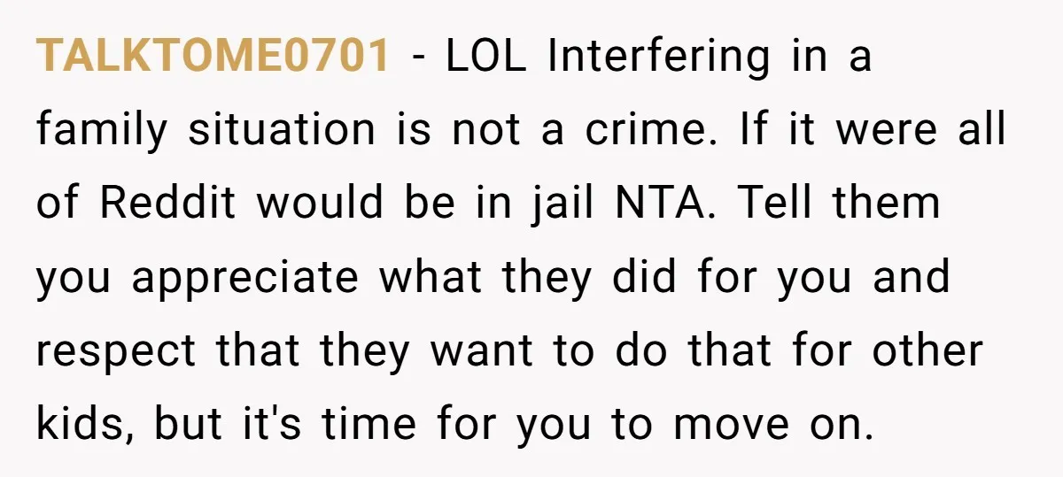 TALKTOME0701 − LOL Interfering in a family situation is not a crime. If it were all of Reddit would be in jail NTA. Tell them you appreciate what they did...