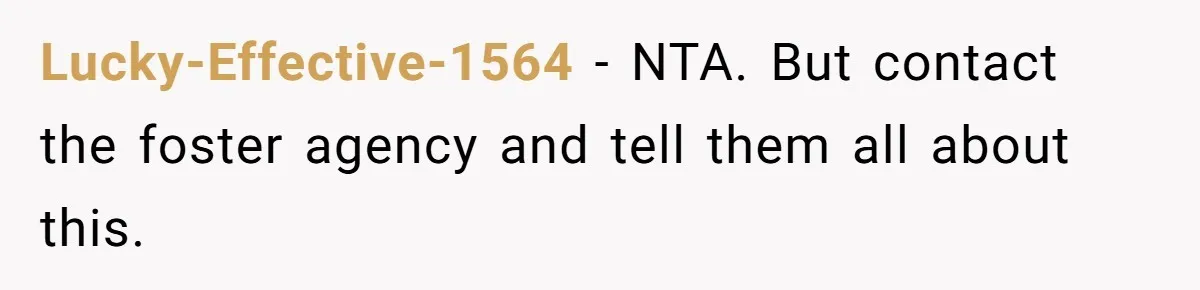 Lucky-Effective-1564 − NTA. But contact the foster agency and tell them all about this.