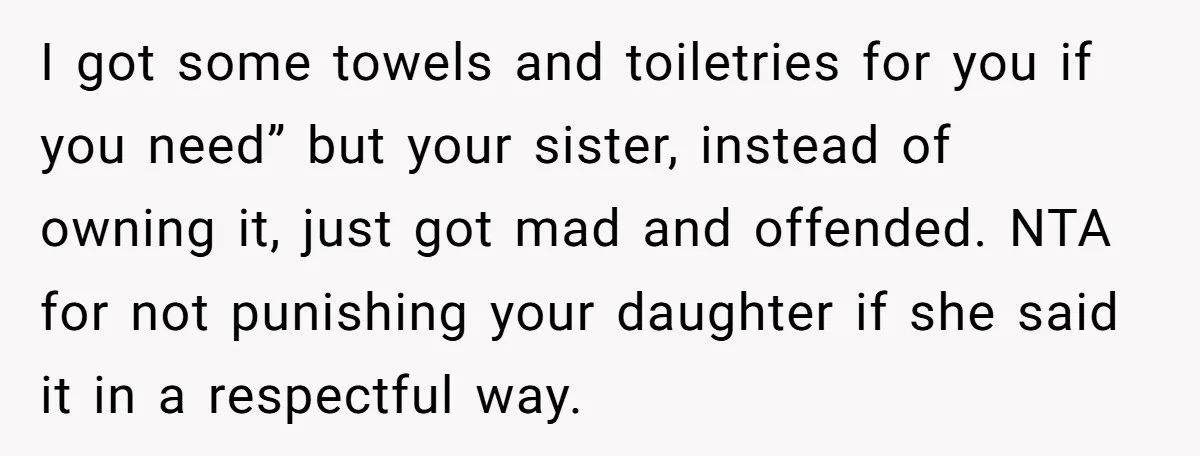 I got some towels and toiletries for you if you need” but your sister, instead of owning it, just got mad and offended. NTA for not punishing your daughter if...