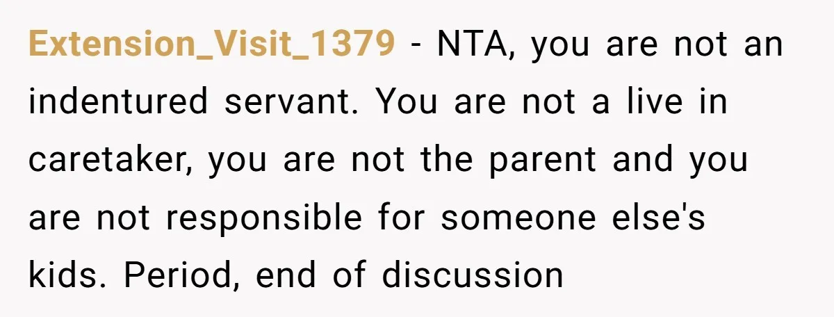 Extension_Visit_1379 − NTA, you are not an indentured servant. You are not a live in caretaker, you are not the parent and you are not responsible for someone else's kids....
