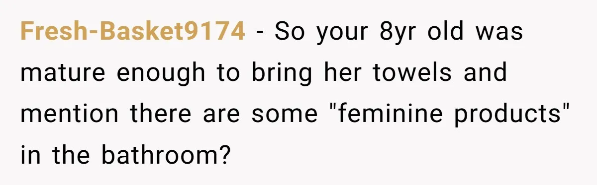 Fresh-Basket9174 − So your 8yr old was mature enough to bring her towels and mention there are some "feminine products" in the bathroom?