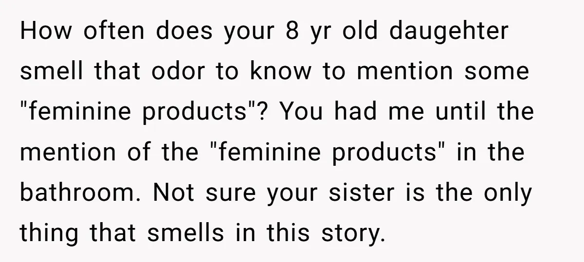 How often does your 8 yr old daugehter smell that odor to know to mention some "feminine products"? You had me until the mention of the "feminine products" in the...