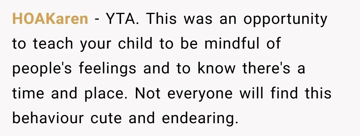 HOAKaren − YTA. This was an opportunity to teach your child to be mindful of people's feelings and to know there's a time and place. Not everyone will find this...