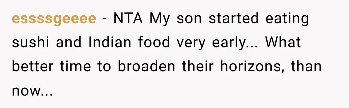 essssgeeee − NTA My son started eating sushi and Indian food very early... What better time to broaden their horizons, than now...