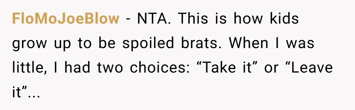 FloMoJoeBlow − NTA. This is how kids grow up to be spoiled brats. When I was little, I had two choices: “Take it” or “Leave it”...
