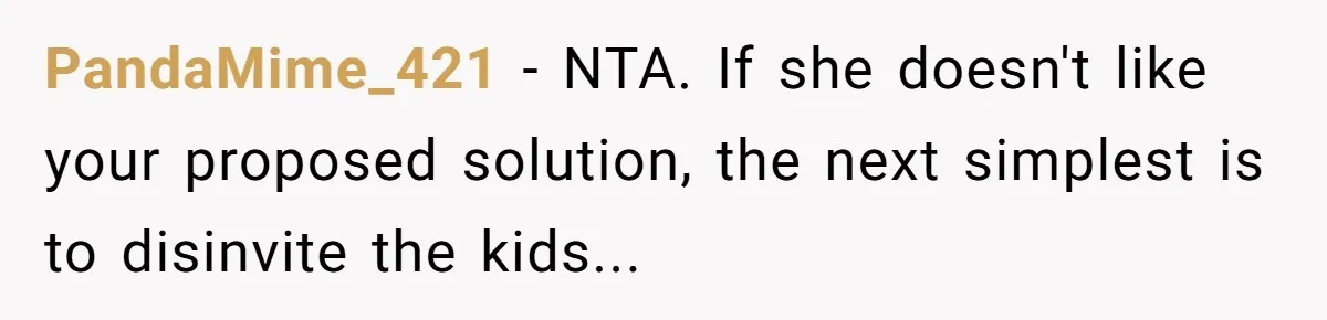 PandaMime_421 − NTA. If she doesn't like your proposed solution, the next simplest is to disinvite the kids...