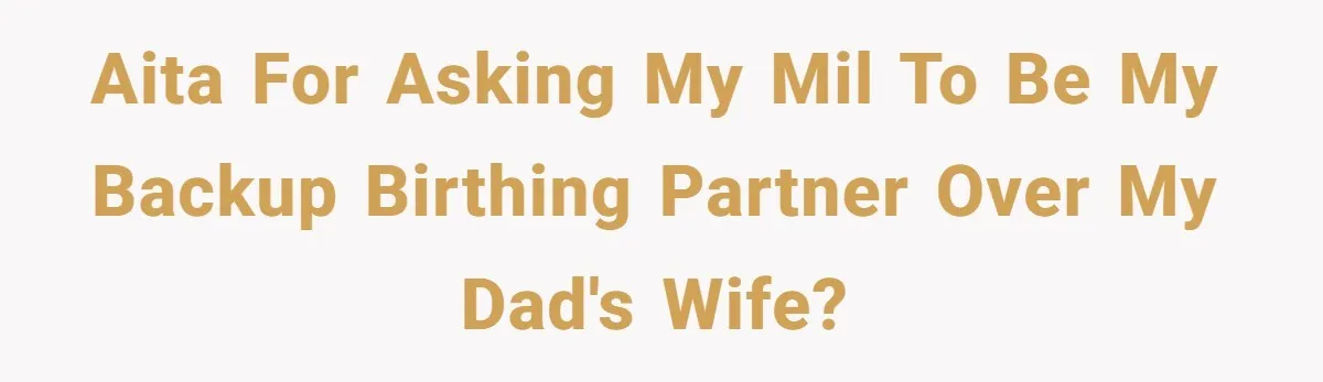 AITA for asking my MIL to be my backup birthing partner over my dad's wife?