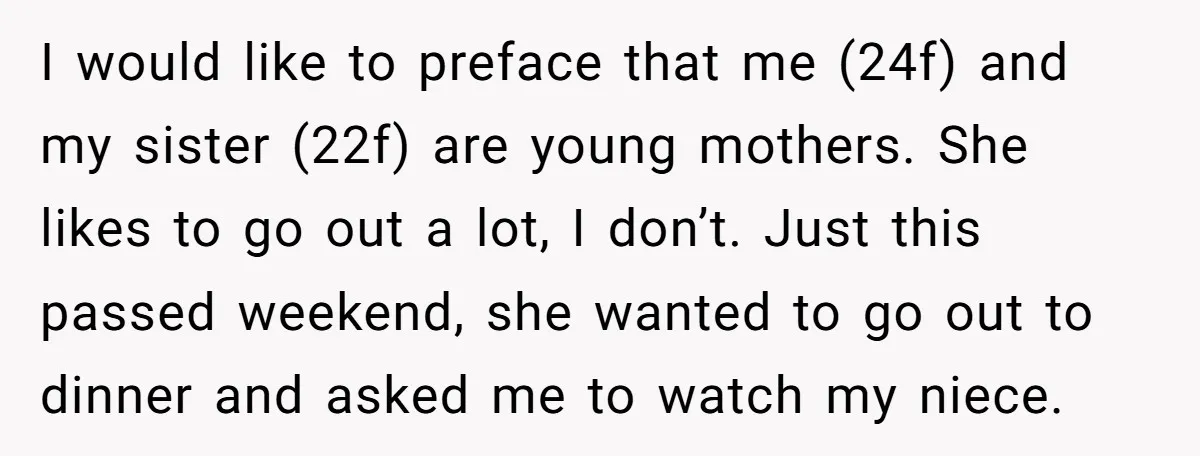 I would like to preface that me (24f) and my sister (22f) are young mothers. She likes to go out a lot, I don’t. Just this passed weekend, she wanted...