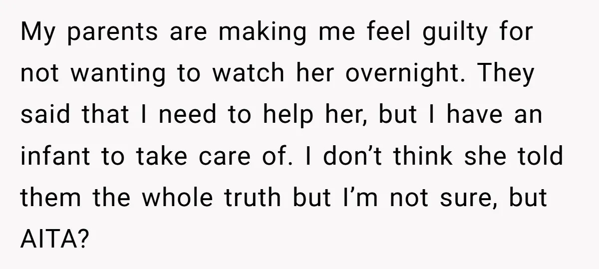My parents are making me feel guilty for not wanting to watch her overnight. They said that I need to help her, but I have an infant to take care...