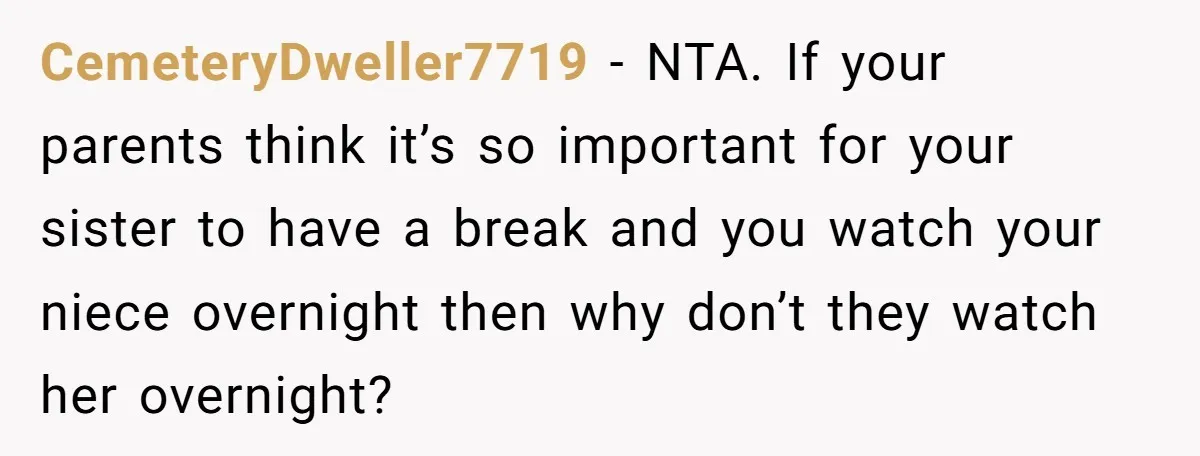 CemeteryDweller7719 − NTA. If your parents think it’s so important for your sister to have a break and you watch your niece overnight then why don’t they watch her overnight?