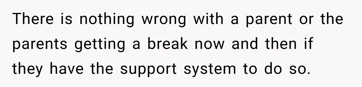 There is nothing wrong with a parent or the parents getting a break now and then if they have the support system to do so.