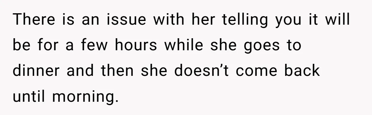 There is an issue with her telling you it will be for a few hours while she goes to dinner and then she doesn’t come back until morning.