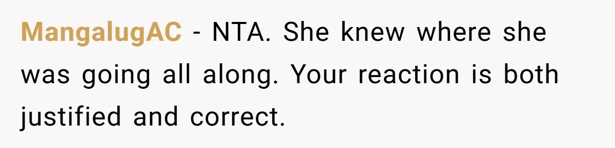 MangalugAC − NTA. She knew where she was going all along. Your reaction is both justified and correct.