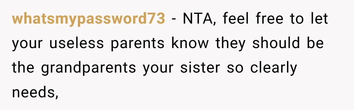 whatsmypassword73 − NTA, feel free to let your useless parents know they should be the grandparents your sister so clearly needs,