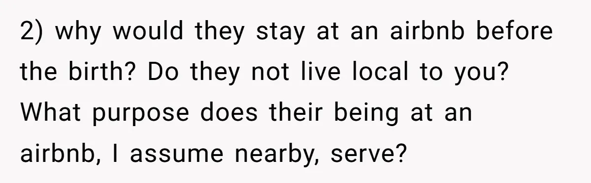 2) why would they stay at an airbnb before the birth? Do they not live local to you? What purpose does their being at an airbnb, I assume nearby, serve?