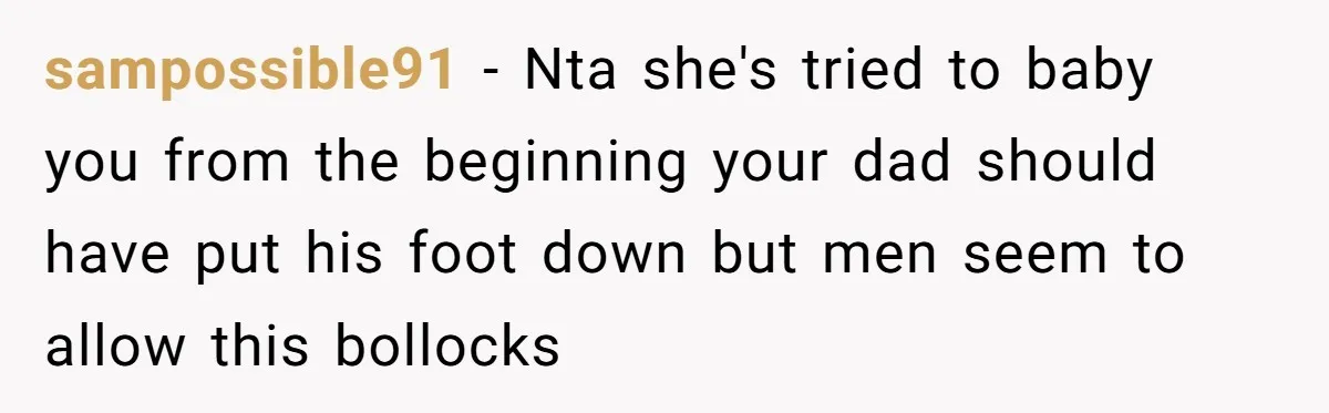 sampossible91 − Nta she's tried to baby you from the beginning your dad should have put his foot down but men seem to allow this bollocks